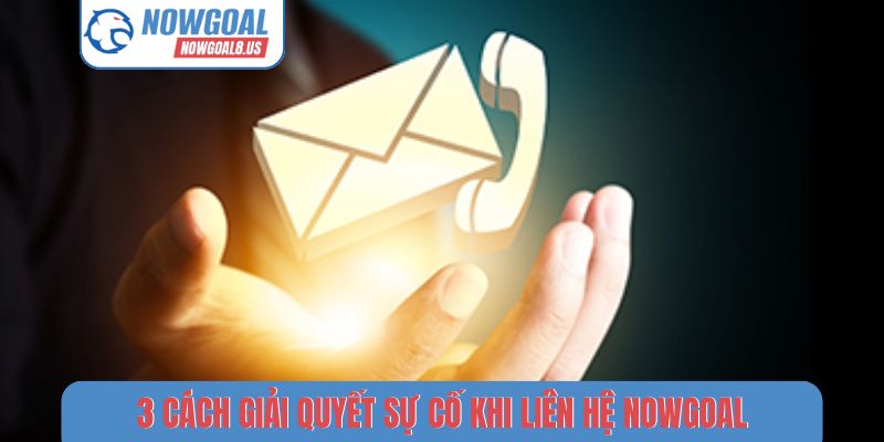 Liên hệ 3 cách giải quyết sự cố khi liên hệ Nowgoal