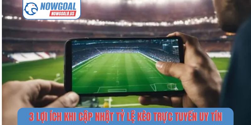 3 lợi ích khi cập nhật tỷ lệ kèo trực tuyến uy tín