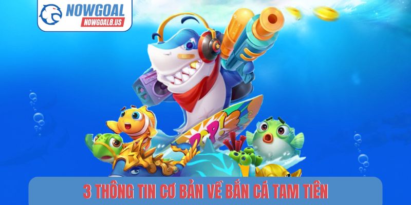 Bắn Cá Tam Tiên Nowgoal - Săn Thưởng Đại Dương Kịch Tính 3 thông tin cơ bản về bắn cá tam tiên