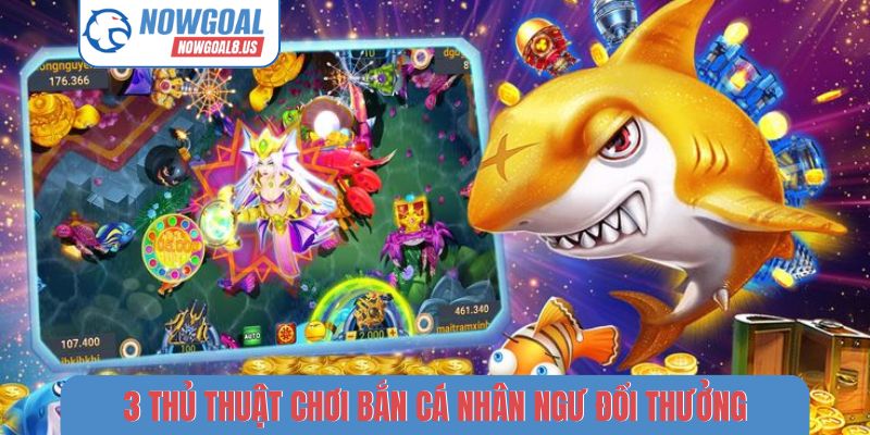 3 thủ thuật chơi bắn cá nhân ngư đổi thưởng