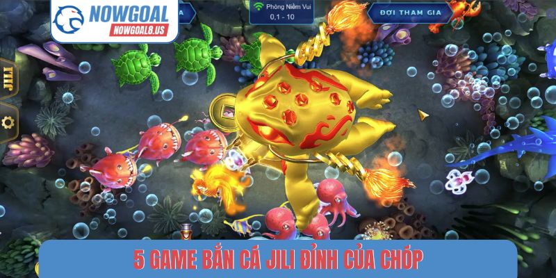 5 game bắn cá JILI đỉnh của chóp