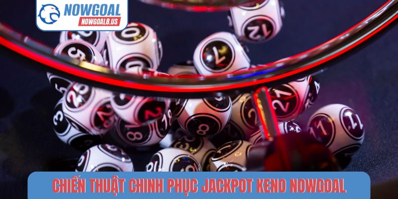 Chiến thuật chinh phục jackpot Keno Nowgoal