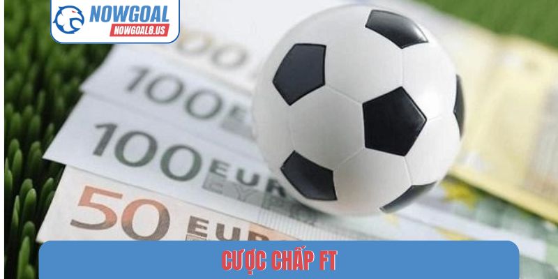Cược Chấp FT Online - Nghệ Thuật Đọc Vị Bảng Kèo Nowgoal Cược chấp FT