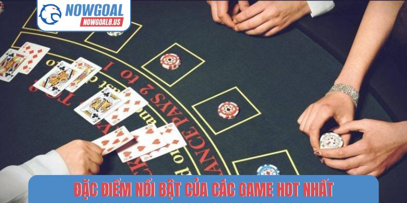Đặc điểm nổi bật của các game hot nhất