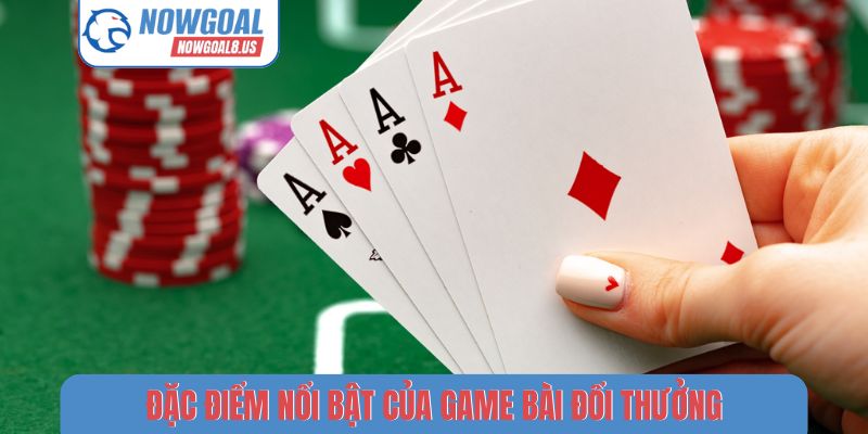 Game Bài Đổi Thưởng Nowgoal - Top 5 Sân Chơi Uy Tín Nhất Đặc điểm nổi bật của game bài đổi thưởng