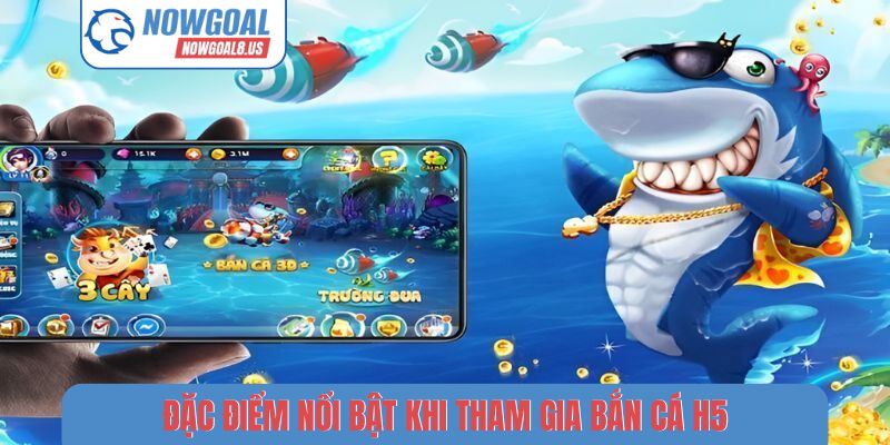 Đặc điểm nổi bật khi tham gia bắn cá H5