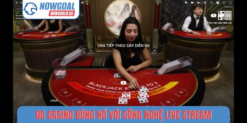 DG Casino bùng nổ với công nghệ live stream