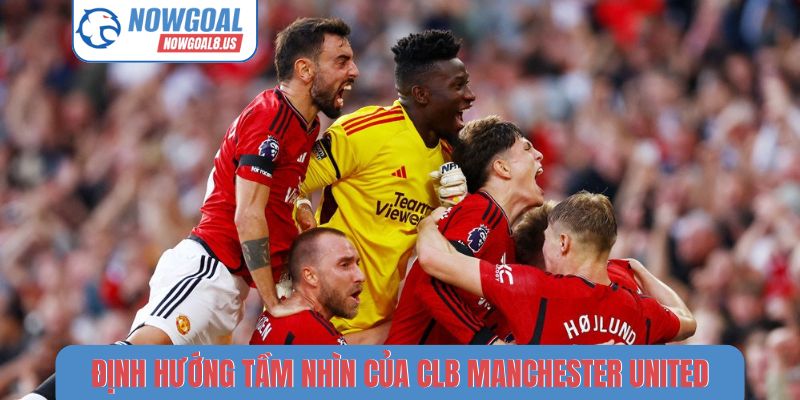 CLB Manchester United - Tin Tức Chuyển Nhượng Tại Nowgoal Định hướng tầm nhìn của CLB Manchester United