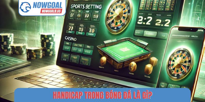 Handicap Nowgoal - Bí Quyết Đọc Hiểu Thông Số Bóng Đá Handicap trong bóng đá là gì?