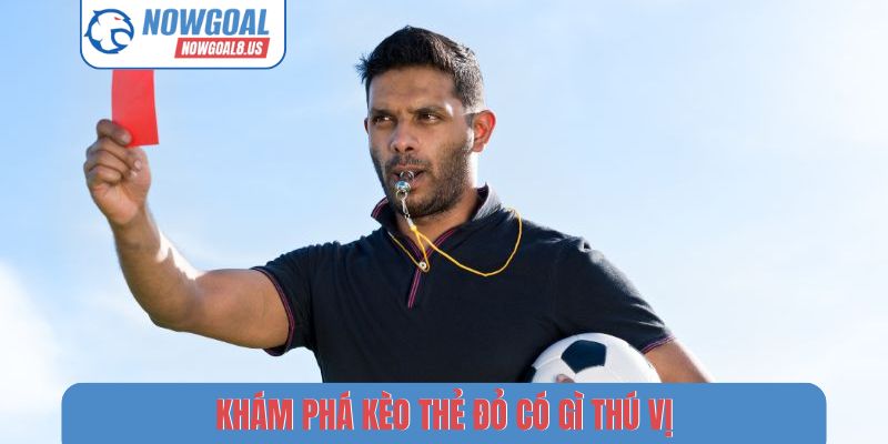 Khám phá kèo thẻ đỏ có gì thú vị?