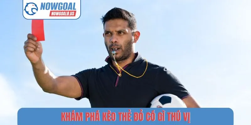 Khám phá kèo thẻ đỏ có gì thú vị?