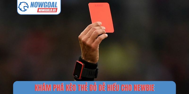 Khám phá kèo thẻ đỏ dễ hiểu cho newbie