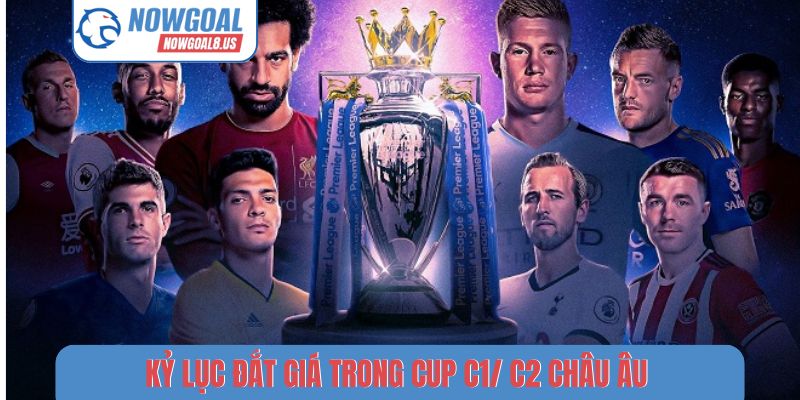 Cup C1, C2 Châu Âu - Chinh Phục Lục Địa Già Trên Nowgoal Kỷ lục đắt giá trong Cup C1/ C2 Châu Âu