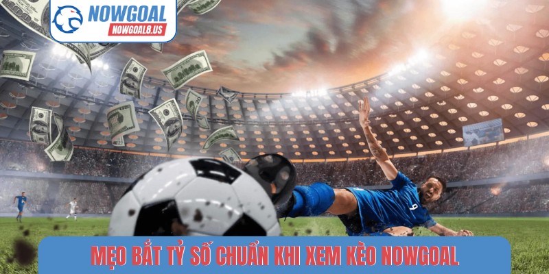 Mẹo bắt tỷ số chuẩn khi xem kèo NOWGOAL