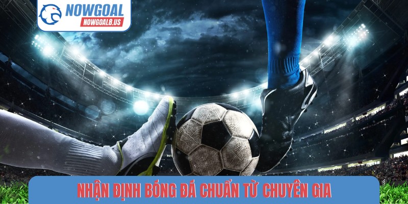 Nhận định bóng đá chuẩn từ chuyên gia