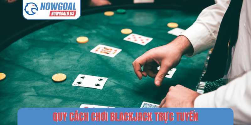 Blackjack Nowgoal - Sức Hút Mãnh Liệt Sảnh Cược Trực Tuyến Quy cách chơi Blackjack trực tuyến