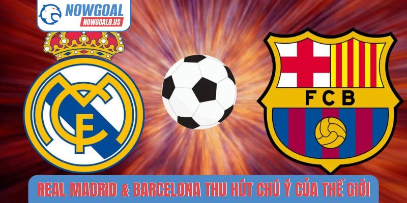 Real Madrid & Barcelona thu hút sự chú ý của thế giới