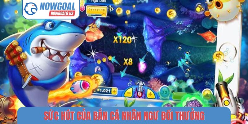 Sức hút của bắn cá nhân ngư đổi thưởng