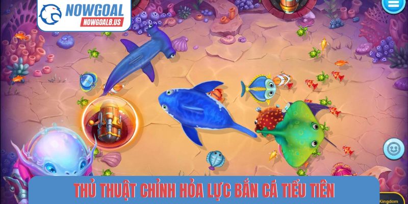 Thủ thuật chỉnh hỏa lực bắn cá tiểu tiên