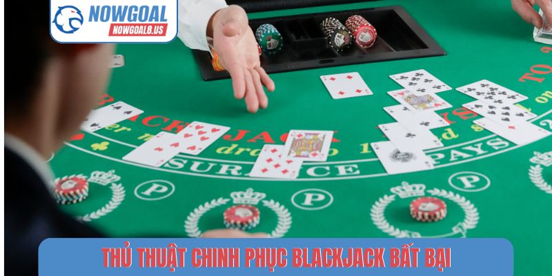 Blackjack Nowgoal - Sức Hút Mãnh Liệt Sảnh Cược Trực Tuyến Thủ thuật chinh phục Blackjack bất bại