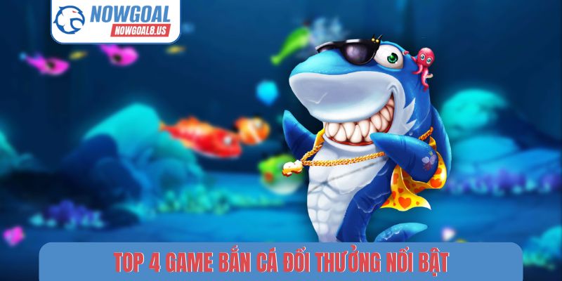 Top 4 game bắn cá đổi thưởng nổi bật