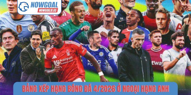 Bảng xếp hạng bóng đá mới nhất tháng 4/2026 ở Ngoại hạng Anh