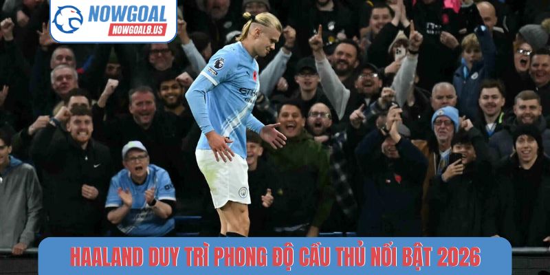 Haaland duy trì phong độ cầu thủ nổi bật tháng 4/2026