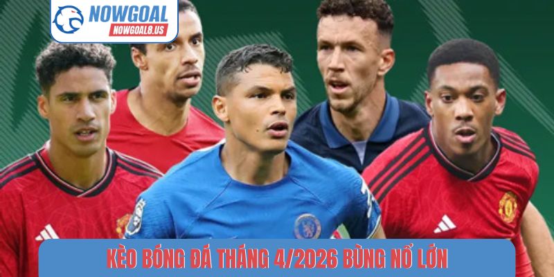 Kèo bóng đá tháng 4/2026 bùng nổ lớn