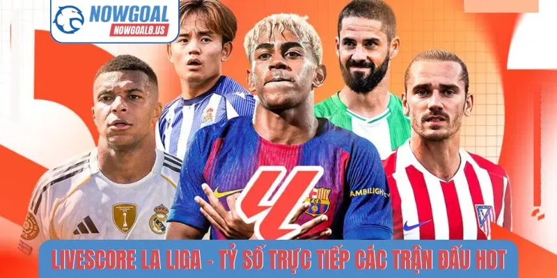 Livescore La Liga - Tỷ Số Trực Tiếp Các Trận Đấu Hot Livescore La Liga