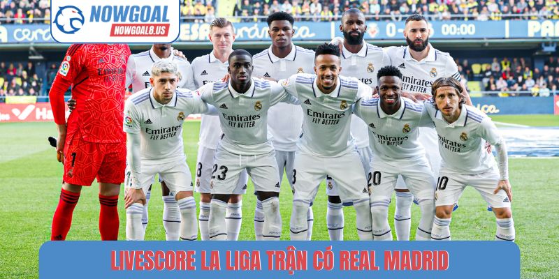 Livescore La Liga trận có Real Madrid