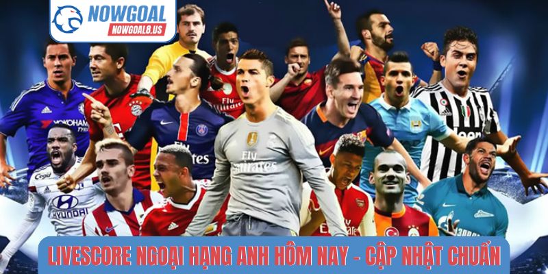 Livescore Ngoại hạng Anh hôm nay