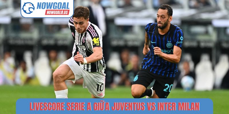 Livescore Serie A giữa Juventus vs Inter Milan
