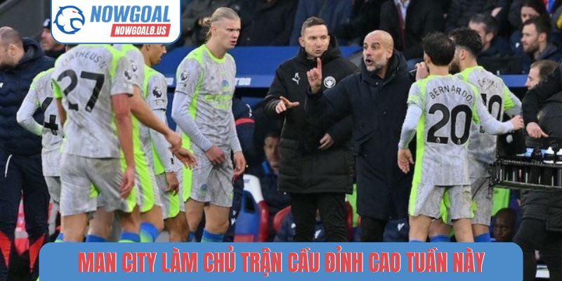 Man City làm chủ trận cầu đỉnh cao tuần này