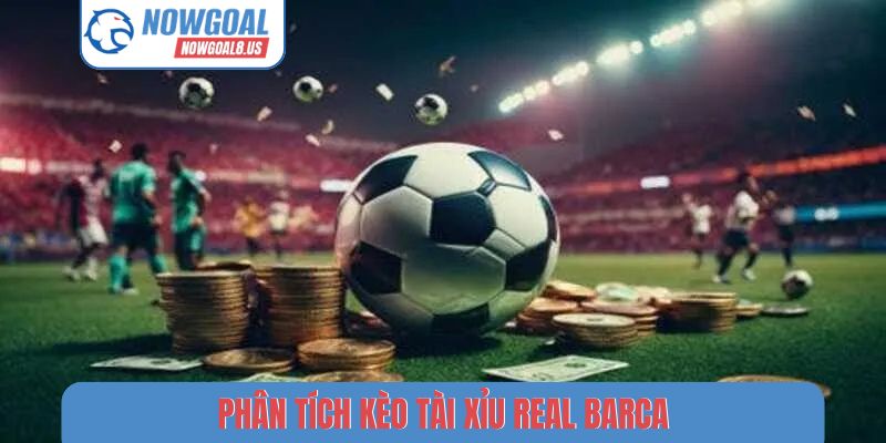 Phân tích kèo tài xỉu Real Barca